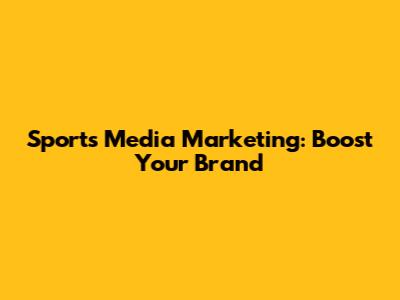 Sports Media Marketing: Boost Your Brand