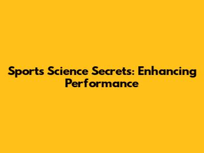 Sports Science Secrets: Enhancing Performance