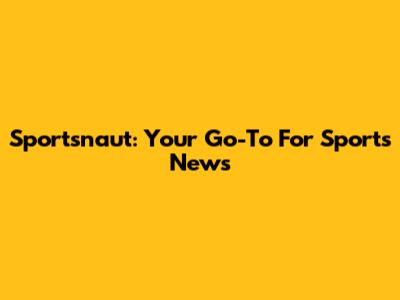 Sportsnaut: Your Go-To For Sports News