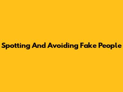 Spotting And Avoiding Fake People