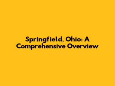 Springfield, Ohio: A Comprehensive Overview