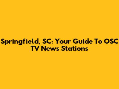 Springfield, SC: Your Guide To OSC TV News Stations