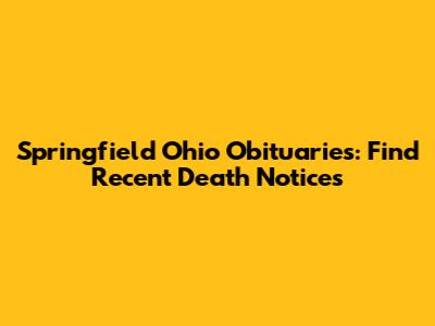 Springfield Ohio Obituaries: Find Recent Death Notices