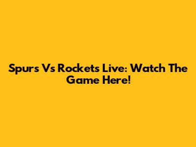 Spurs Vs Rockets Live: Watch The Game Here!
