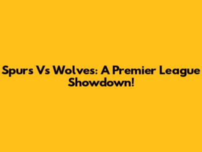 Spurs Vs Wolves: A Premier League Showdown!
