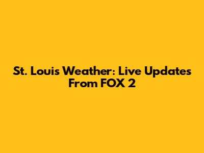 St. Louis Weather: Live Updates From FOX 2