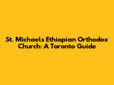 St. Michael's Ethiopian Orthodox Church: A Toronto Guide