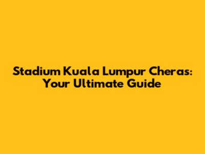 Stadium Kuala Lumpur Cheras: Your Ultimate Guide