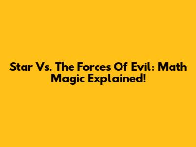 Star Vs. The Forces Of Evil: Math Magic Explained!