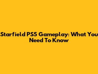 Starfield PS5 Gameplay: What You Need To Know