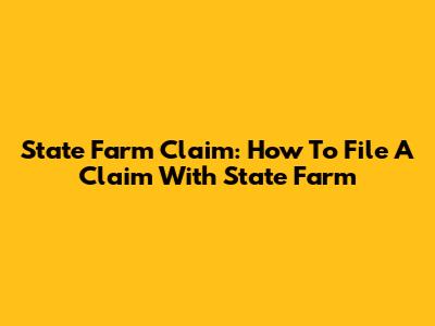 State Farm Claim: How To File A Claim With State Farm