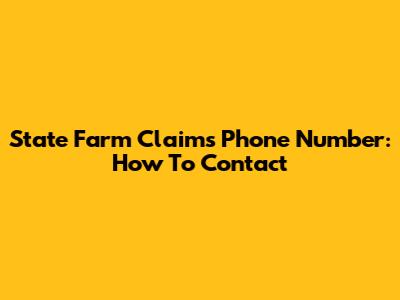 State Farm Claims Phone Number: How To Contact
