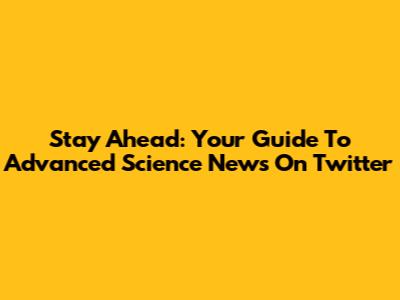 Stay Ahead: Your Guide To Advanced Science News On Twitter