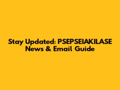 Stay Updated: PSEPSEIAKILASE News & Email Guide