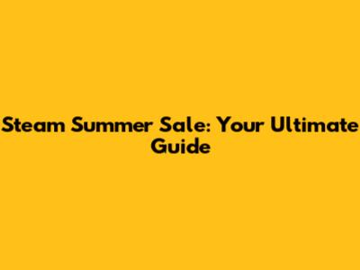 Steam Summer Sale: Your Ultimate Guide