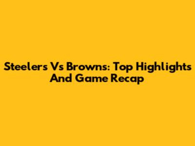Steelers Vs Browns: Top Highlights And Game Recap