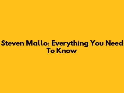 Steven Mallo: Everything You Need To Know