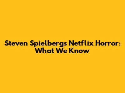 Steven Spielberg's Netflix Horror: What We Know