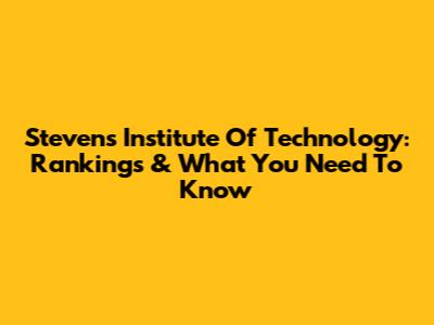 Stevens Institute Of Technology: Rankings & What You Need To Know