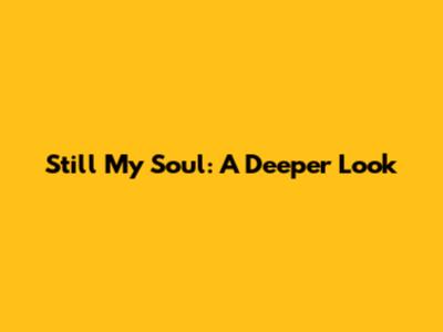 Still My Soul: A Deeper Look