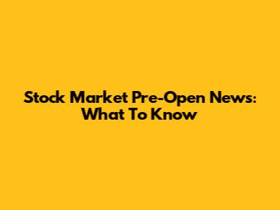 Stock Market Pre-Open News: What To Know