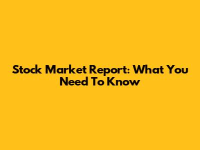 Stock Market Report: What You Need To Know