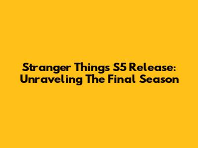 Stranger Things S5 Release: Unraveling The Final Season