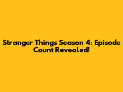 Stranger Things Season 4: Episode Count Revealed!