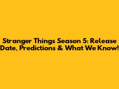 Stranger Things Season 5: Release Date, Predictions & What We Know!