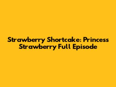 Strawberry Shortcake: Princess Strawberry Full Episode