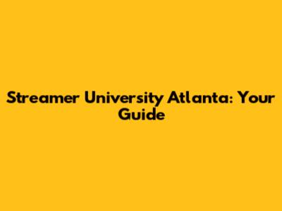Streamer University Atlanta: Your Guide