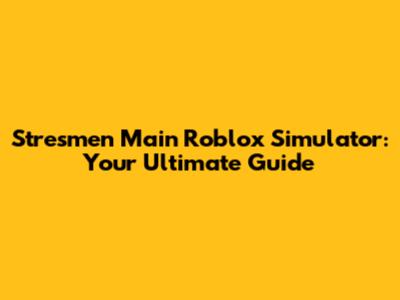 Stresmen Main Roblox Simulator: Your Ultimate Guide