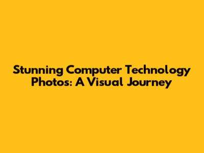 Stunning Computer Technology Photos: A Visual Journey