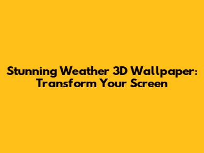 Stunning Weather 3D Wallpaper: Transform Your Screen