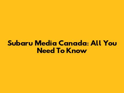 Subaru Media Canada: All You Need To Know