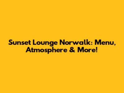 Sunset Lounge Norwalk: Menu, Atmosphere & More!