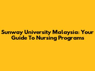 Sunway University Malaysia: Your Guide To Nursing Programs