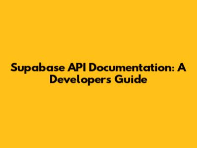 Supabase API Documentation: A Developer's Guide
