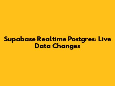 Supabase Realtime Postgres: Live Data Changes