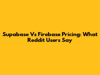 Supabase Vs Firebase Pricing: What Reddit Users Say