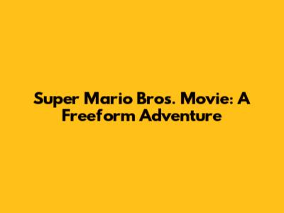 Super Mario Bros. Movie: A Freeform Adventure
