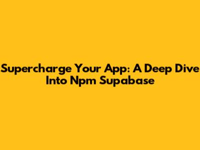 Supercharge Your App: A Deep Dive Into Npm Supabase