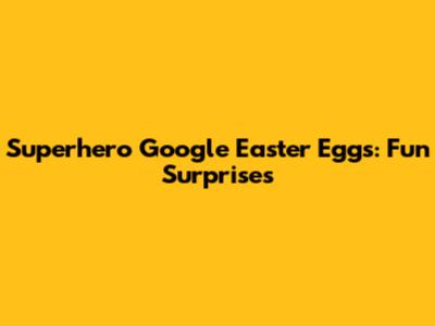 Superhero Google Easter Eggs: Fun Surprises