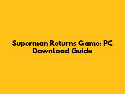 Superman Returns Game: PC Download Guide
