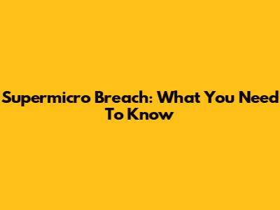 Supermicro Breach: What You Need To Know