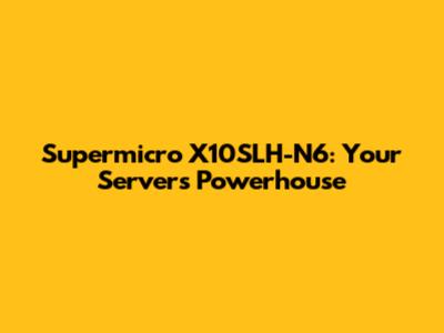 Supermicro X10SLH-N6: Your Server's Powerhouse