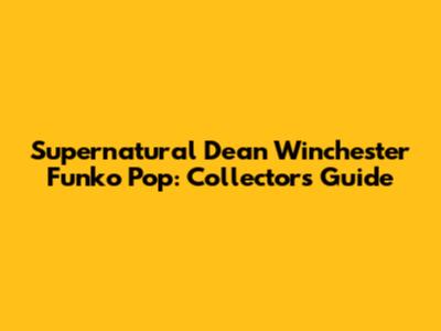 Supernatural Dean Winchester Funko Pop: Collector's Guide