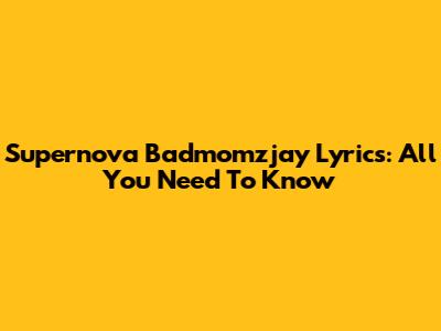 Supernova Badmomzjay Lyrics: All You Need To Know