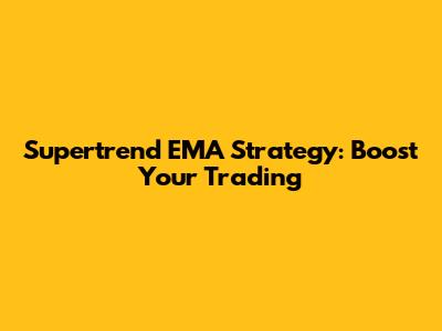Supertrend EMA Strategy: Boost Your Trading