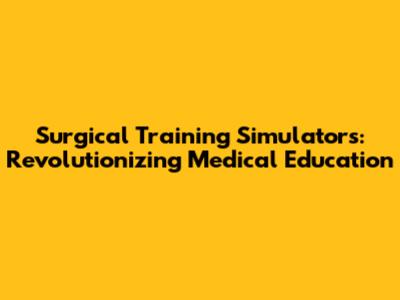 Surgical Training Simulators: Revolutionizing Medical Education